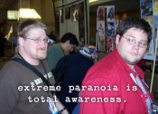 Extreme paranoia is total awareness.